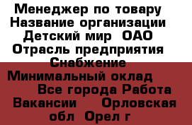 Менеджер по товару › Название организации ­ Детский мир, ОАО › Отрасль предприятия ­ Снабжение › Минимальный оклад ­ 22 000 - Все города Работа » Вакансии   . Орловская обл.,Орел г.